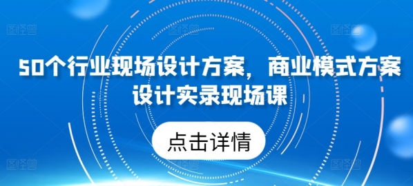 50个行业现场设计方案，&#8203;商业模式方案设计实录现场课