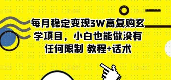 每月稳定变现3W高复购玄学项目，小白也能做没有任何限制 教程+话术