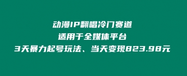 动漫IP翻唱冷门赛道、适用于全媒体平台、3天暴力起号玩法、当天变现823.98元