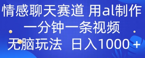 情感聊天赛道 用al制作一分钟一条视频 无脑玩法日入1000+