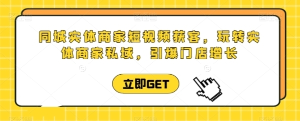 同城实体商家短视频获客直播课，玩转实体商家私域，引爆门店增长