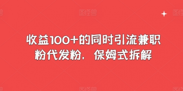 收益100+的同时引流兼职粉代发粉，保姆式拆解