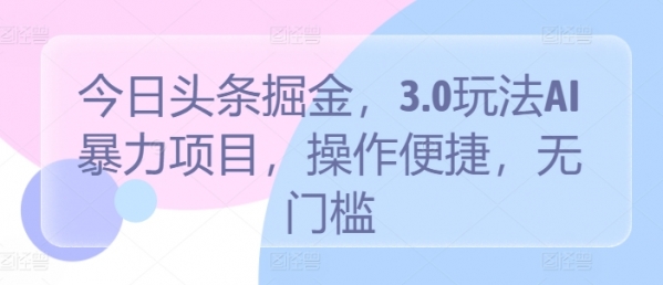 今日头条掘金，3.0玩法AI暴力项目，操作便捷，无门槛