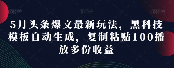 5月头条爆文最新玩法，黑科技模板自动生成，复制粘贴100播放多份收益