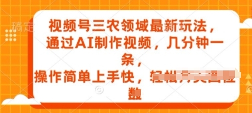 视频号三农领域最新玩法，通过AI制作视频，几分钟一条，操作简单上手快