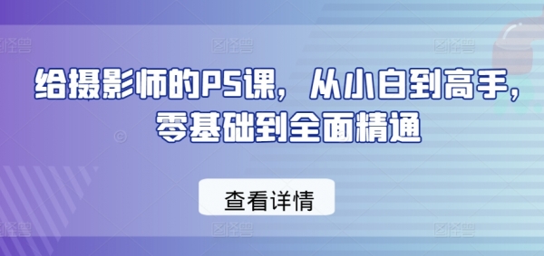 给摄影师的PS课，从小白到高手，零基础到全面精通