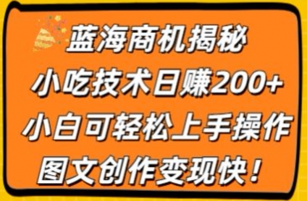 蓝海商机揭秘，小吃技术日赚200+，小白可轻松上手操作，图文创作变现快