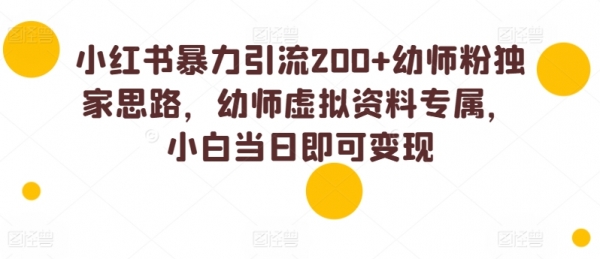 小红书暴力引流200+幼师粉独家思路，幼师虚拟资料专属，小白当日即可变现