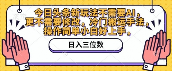 今日头条新玩法不需要AI，更不需要修改，冷门搬运手法，操作简单小白好上手