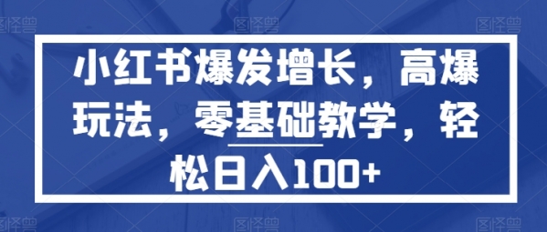 小红书爆发增长，高爆玩法，零基础教学，轻松日入100+