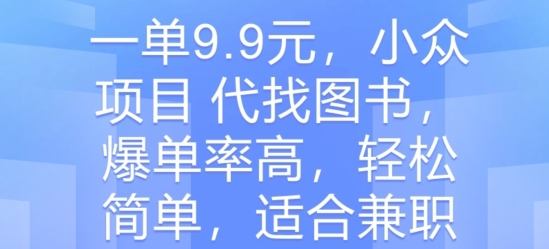 一单9.9元，小众项目 代找图书，爆单率高，轻松简单，适合兼职