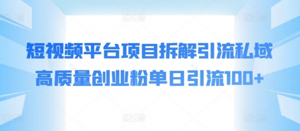 短视频平台项目拆解引流私域高质量创业粉单日引流100+