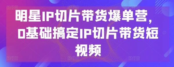 明星IP切片带货爆单营