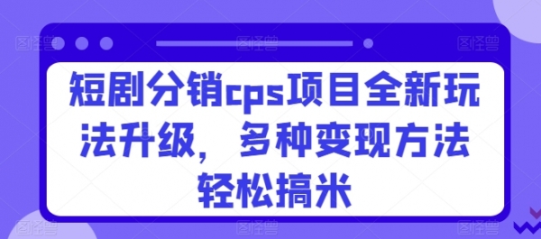 短剧分销cps项目全新玩法升级，多种变现方法轻松搞米