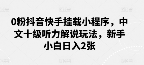 0粉抖音快手挂载小程序，中文十级听力解说玩法，新手小白日入2张