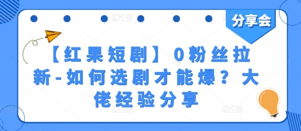 【红果短剧】0粉丝拉新-如何选剧才能爆？大佬经验分享