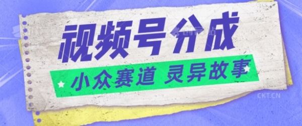 视频号分成掘金小众赛道 灵异故事，普通人都能做得好的副业