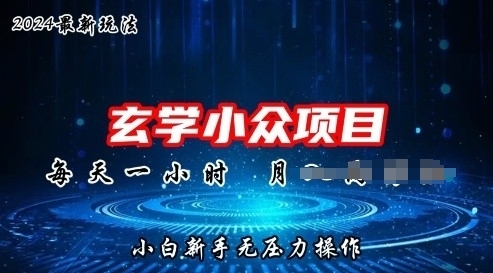 2024年新版玄学小众玩法项目，零门槛高利润，新手小白无压力操作