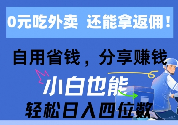 0元吃外卖， 还拿高返佣，自用省钱，分享赚钱，小白也能轻松获取收益