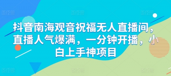 抖音南海观音祝福无人直播间，直播人气爆满，一分钟开播，小白上手神项目