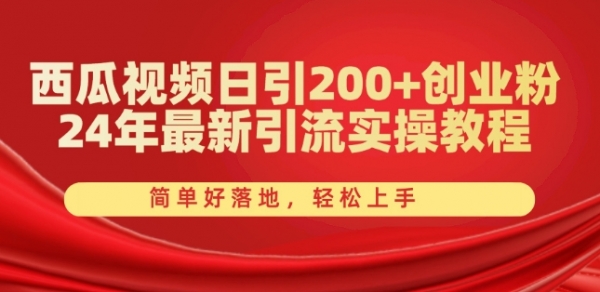 西瓜视频日引200+创业粉，24年最新引流实操教程，简单好落地，轻松上手【揭秘】