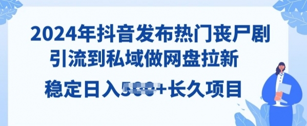 2024年抖音发布热门丧尸剧，引流到私域，做网盘拉新，长久项目