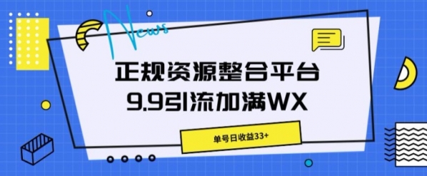 正规资源整合平台9.9引流加满WX，单号日收益33+