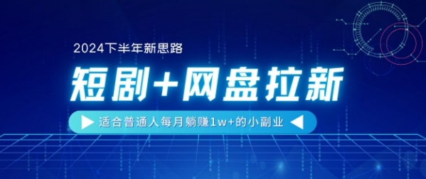 【2024下半年新思路】短剧+网盘拉新，适合普通人每月躺赚1w+的小副业