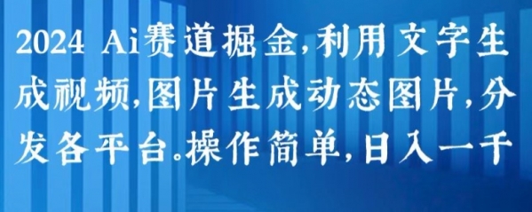 2024 Ai赛道掘金，利用文字生成视频，图片生成动态图片，分发各平台，操作简单，日入1k【揭秘】