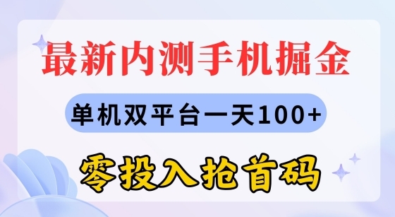 最新内测手机掘金，单机双平台一天100+，零投入抢首码