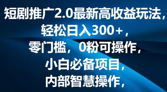 短剧推广2.0最新高收益玩法，轻松日入三张，零门槛，0粉可操作，小白必备项目