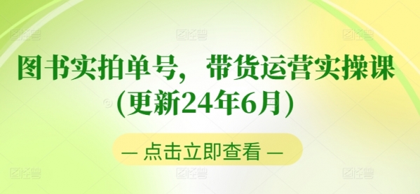 图书实拍单号，带货运营实操课(更新24年6月)，0粉起号，老号转型，零基础入门+进阶