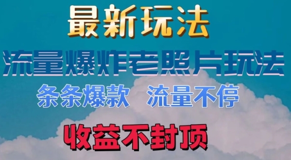 最新流量爆炸的老照片玩法，条条爆款，流量不停，日收300+