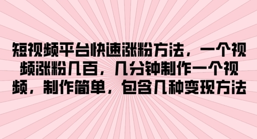 短视频平台快速涨粉方法，几分钟制作一个视频，制作简单，包含几种变现方法