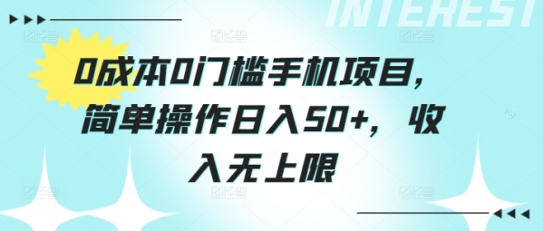 0成本0门槛手机项目，简单操作日入50+，收入无上限