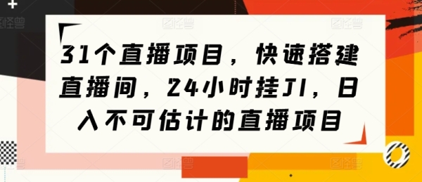 31个直播项目，快速搭建直播间，24小时挂JI，日入不可估计的直播项目