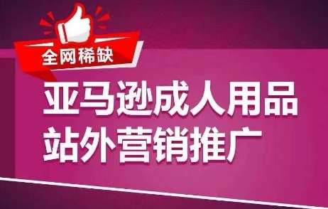 全网稀缺！亚马逊成人用品站外营销推广，&#8203;教你引爆站外流量，开启爆单模式