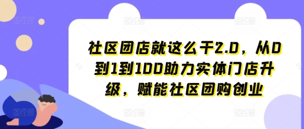 社区团店就这么干2.0，从0到1到100助力实体门店升级，赋能社区团购创业