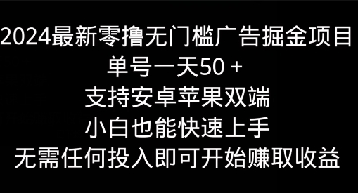 2024最新零撸无门槛广告掘金项目，单号一天50+，支持安卓苹果双端，小白也能快速上手