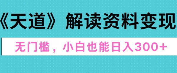 天道解读资料变现，无门槛，小白也能快速上手，稳定日入300+