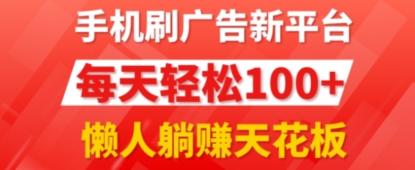 手机刷广告新平台3.0.每天轻松100+，团长抢首码，可批量复制扩大，懒人在家躺赚的天花板