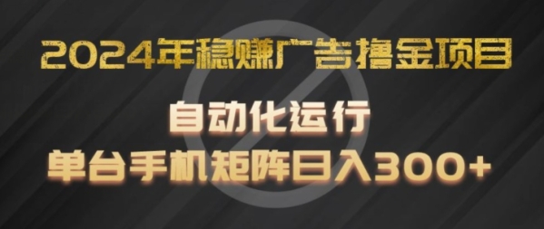 2024年稳赚广告撸金项目，全程自动化运行，单台手机就可以矩阵操作，日入300+【揭秘】