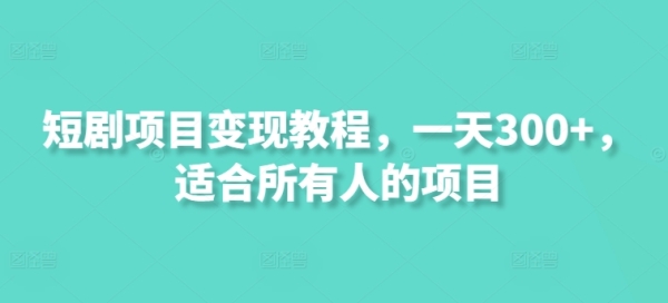 短剧项目变现教程，一天300+，适合所有人的项目