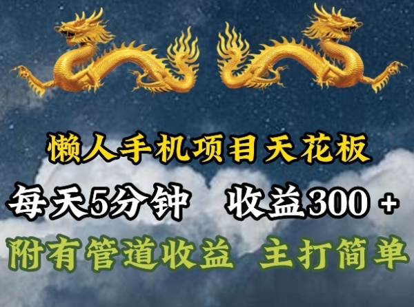 懒人手机项目天花板，每天5分钟，每天收益300+，多种方式可扩大收益!