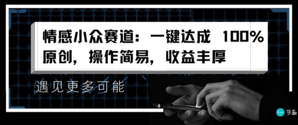 情感小众赛道：一键达成 100%原创，操作简易，收益丰厚