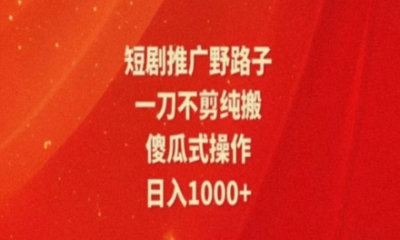 暑假风口项目，短剧推广全新玩法，一刀不剪纯搬运，轻松日入1000+