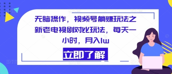 无脑操作，视频号躺赚玩法之新老电视剧对比玩法，每天一小时，月入1w