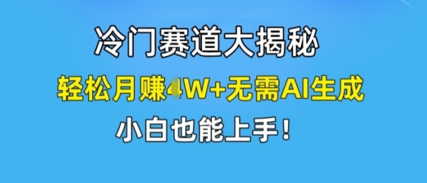 冷门赛道大揭秘，轻松月赚1W+无需AI生成，小白也能上手【揭秘】