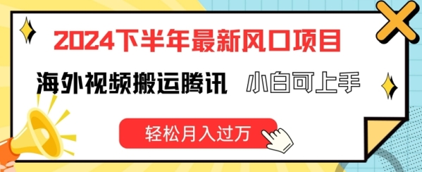 2024下半年最新风口项自，海外视频搬运腾讯，小白可上手，轻松月入过万【揭秘】