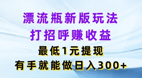 漂流瓶新版玩法，打招呼赚收益，最低1元提现，有手就能做，日入3张